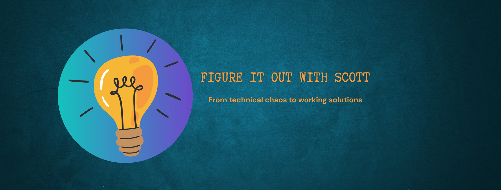 The Figure It Out With Scott Header Image - with subheading From Technical chaos to working solutions. Orange text on a turquoise background - features a bright yellow lightbulb drawing in a circle next to text.
